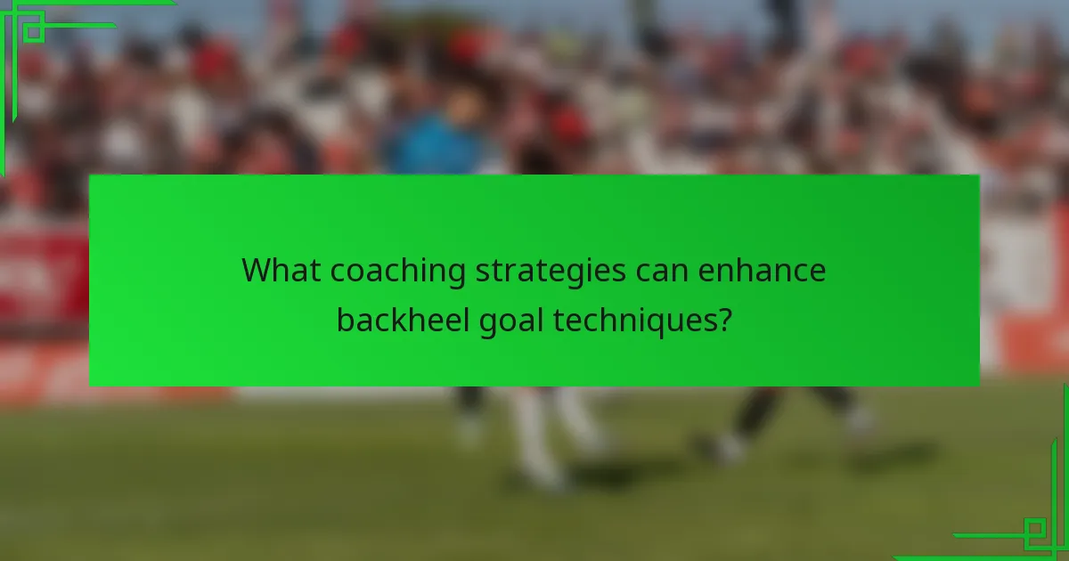 What coaching strategies can enhance backheel goal techniques?