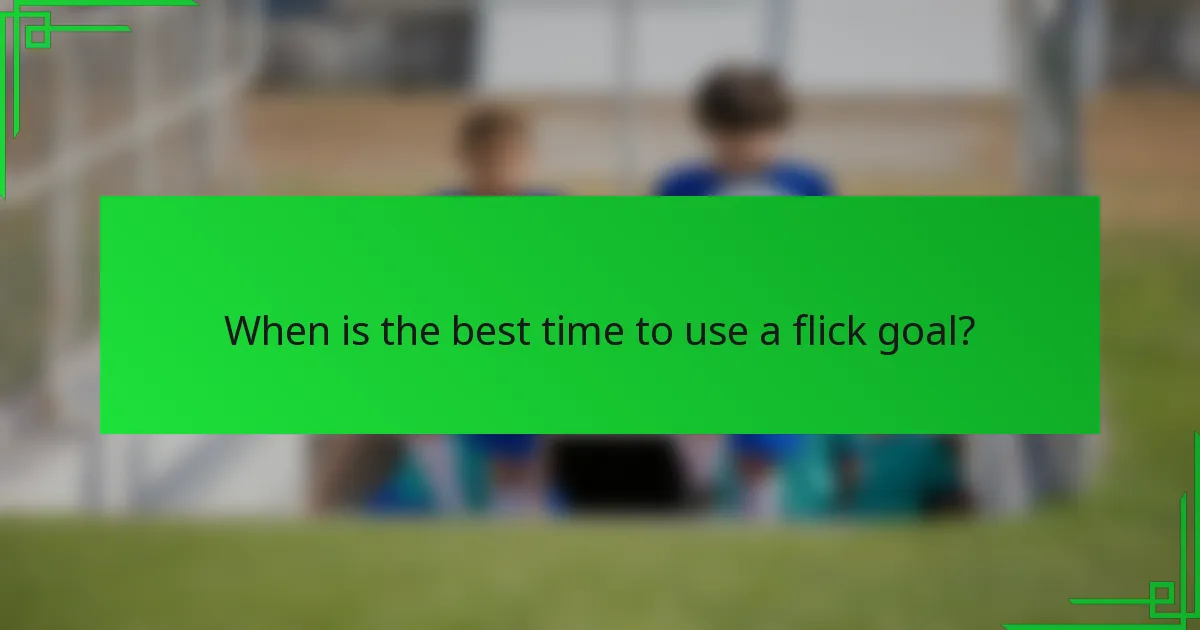 When is the best time to use a flick goal?